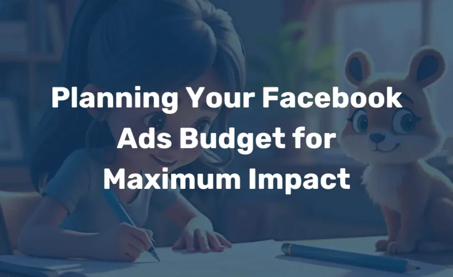 Planning Your Facebook Ads Budget for Maximum Impact