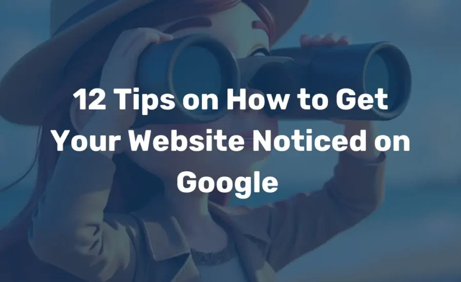 12 Tips on How to Get Your Website Noticed on Google