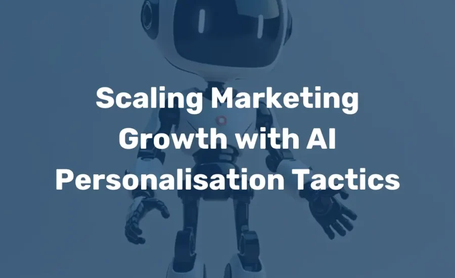 Scaling Marketing Growth with AI Personalisation Tactics