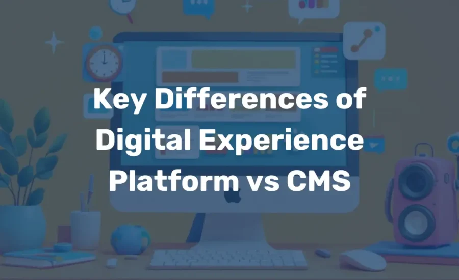 Key Differences of Digital Experience Platform vs CMS