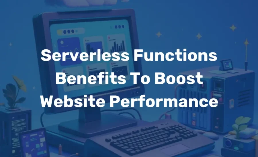 Serverless Functions Benefits To Boost Website Performance