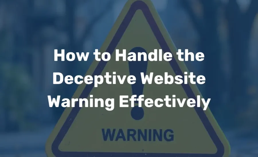 How to Handle the Deceptive Website Warning Effectively