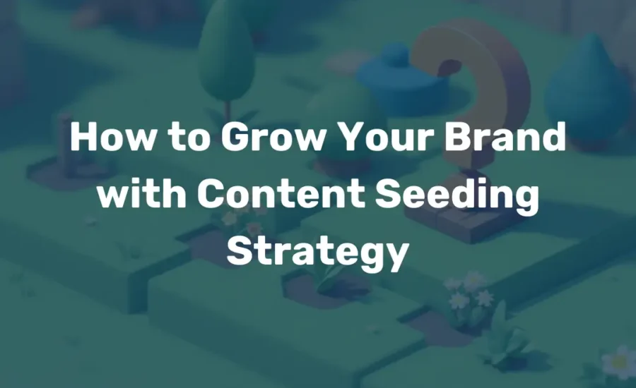 How to Grow Your Brand with Content Seeding Strategy