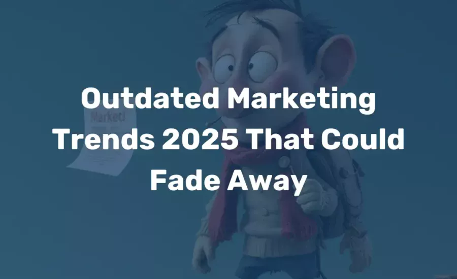 Outdated Marketing Trends 2025 That Could Fade Away