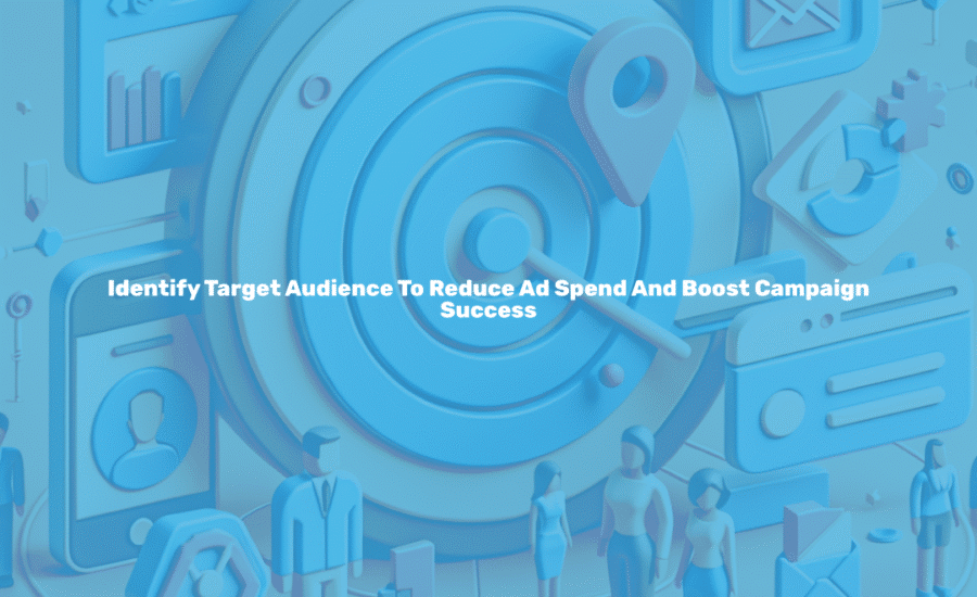 Identify target audience to reduce ad spend and boost campaign success