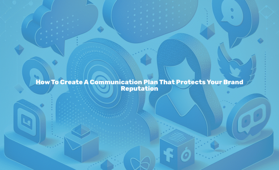 How to create a communication plan that protects your brand reputation